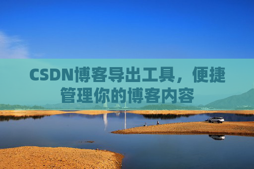 CSDN博客导出工具，便捷管理你的博客内容